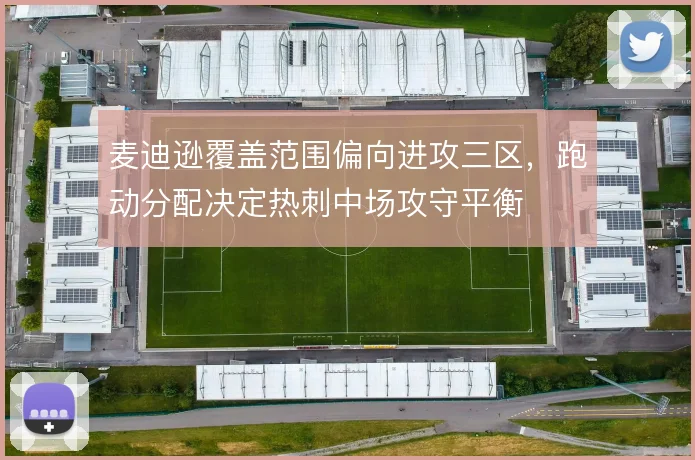 麦迪逊覆盖范围偏向进攻三区，跑动分配决定热刺中场攻守平衡