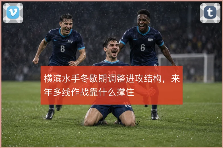 横滨水手冬歇期调整进攻结构,来年多线作战靠什么撑住