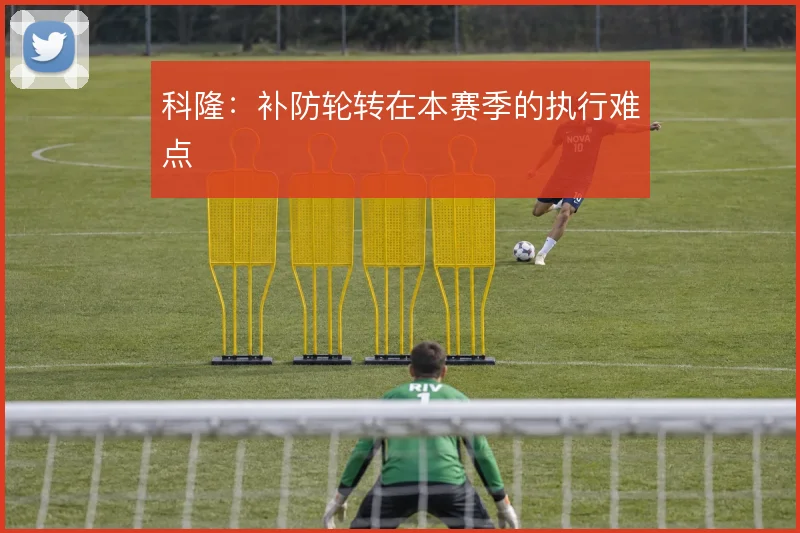 科隆：补防轮转在本赛季的执行难点
