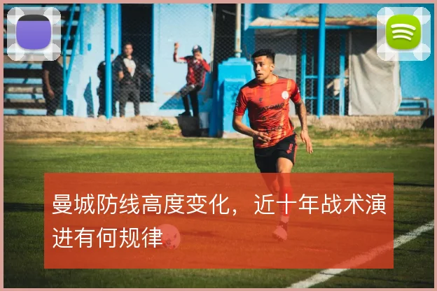 曼城防线高度变化，近十年战术演进有何规律