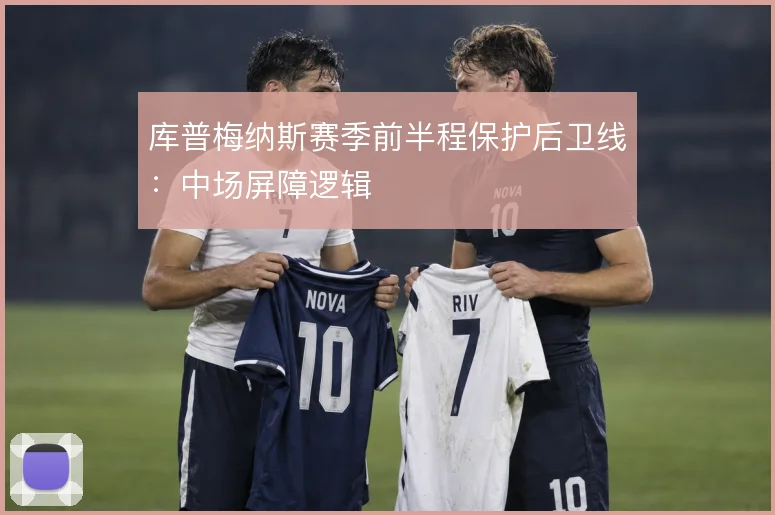 库普梅纳斯赛季前半程保护后卫线:中场屏障逻辑