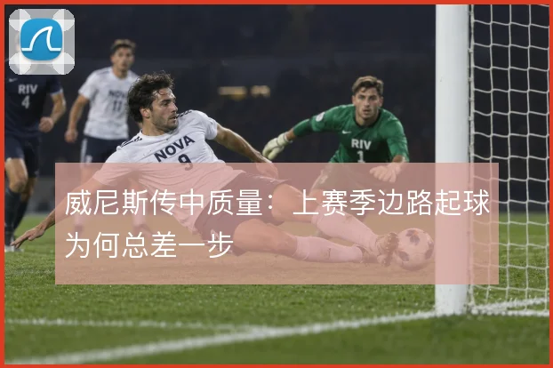 威尼斯传中质量：上赛季边路起球为何总差一步