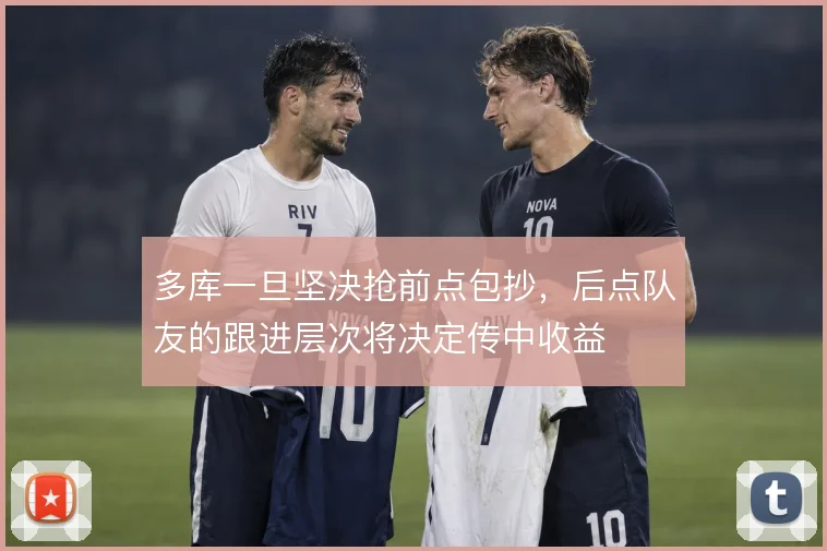 多库一旦坚决抢前点包抄，后点队友的跟进层次将决定传中收益