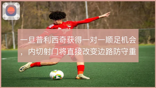 一旦普利西奇获得一对一顺足机会，内切射门将直接改变边路防守重心