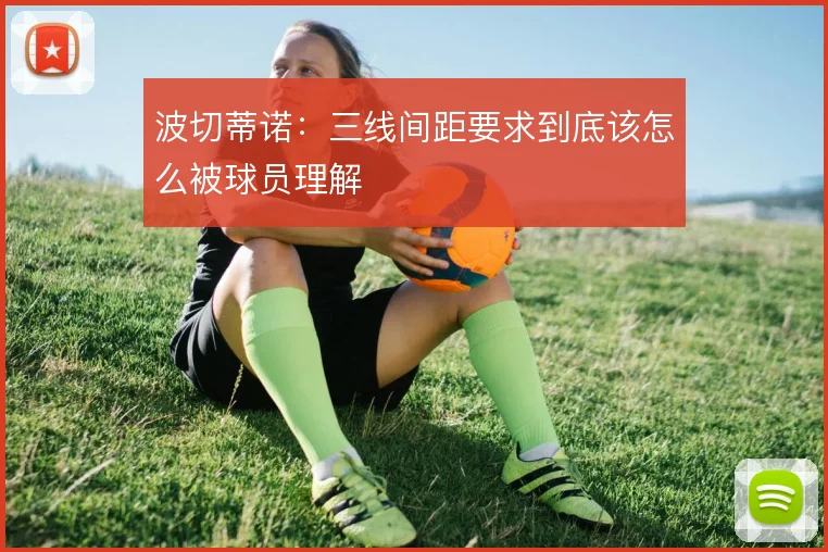 波切蒂诺:三线间距要求到底该怎么被球员理解