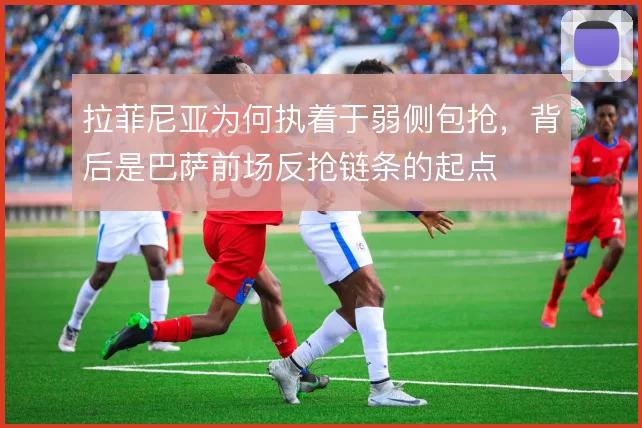 拉菲尼亚为何执着于弱侧包抢,背后是巴萨前场反抢链条的起点