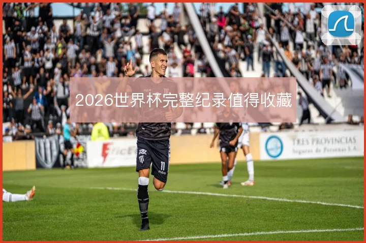 2026世界杯完整纪录值得收藏