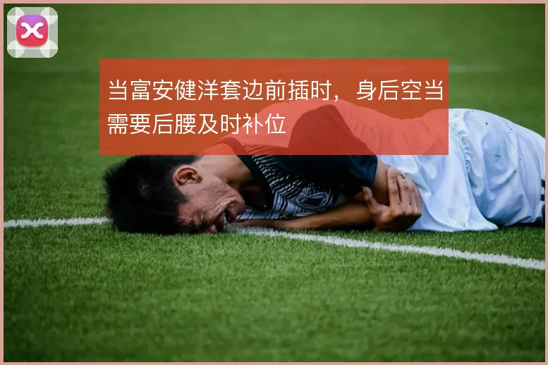 当富安健洋套边前插时,身后空当需要后腰及时补位