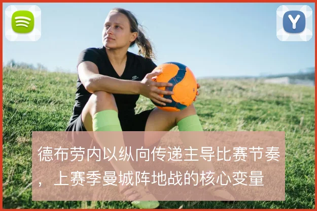 德布劳内以纵向传递主导比赛节奏，上赛季曼城阵地战的核心变量