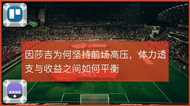 因莎吉为何坚持前场高压,体力透支与收益之间如何平衡