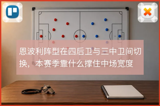 恩波利阵型在四后卫与三中卫间切换,本赛季靠什么撑住中场宽度