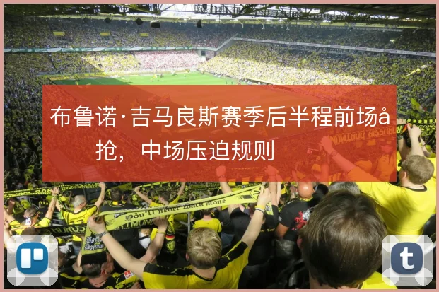 布鲁诺·吉马良斯赛季后半程前场反抢,中场压迫规则