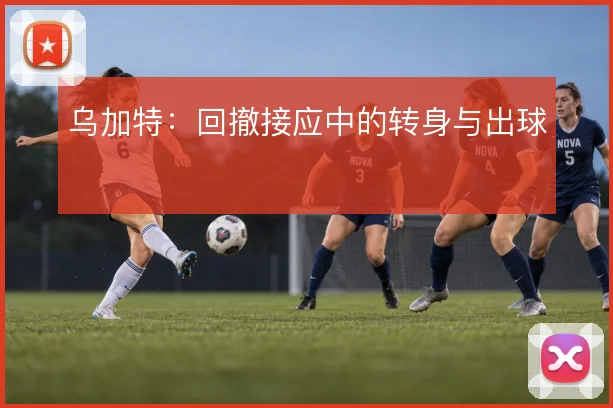 乌加特:回撤接应中的转身与出球