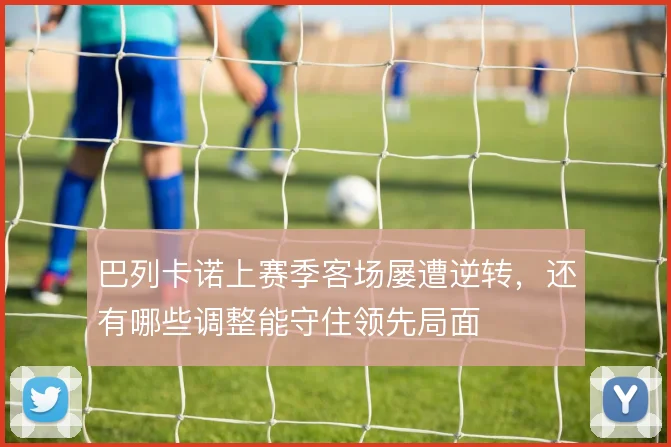 巴列卡诺上赛季客场屡遭逆转,还有哪些调整能守住领先局面