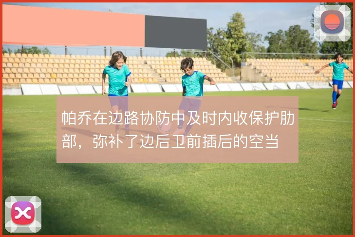 帕乔在边路协防中及时内收保护肋部,弥补了边后卫前插后的空当