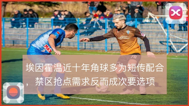 埃因霍温近十年角球多为短传配合，禁区抢点需求反而成次要选项