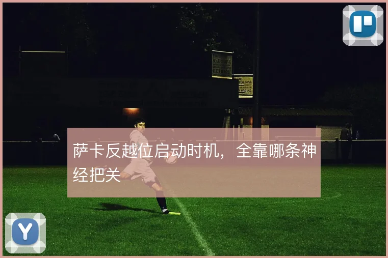 萨卡反越位启动时机,全靠哪条神经把关