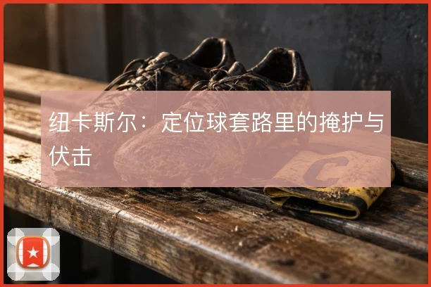 纽卡斯尔:定位球套路里的掩护与伏击