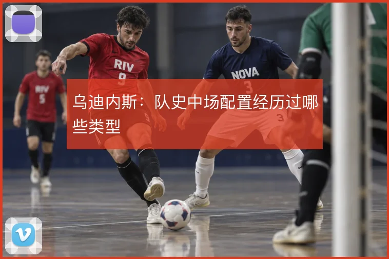 乌迪内斯:队史中场配置经历过哪些类型