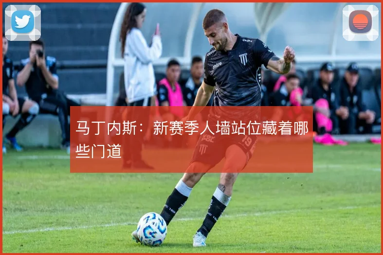 马丁内斯:新赛季人墙站位藏着哪些门道