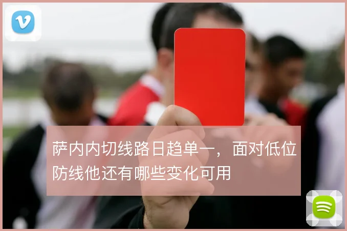 萨内内切线路日趋单一，面对低位防线他还有哪些变化可用