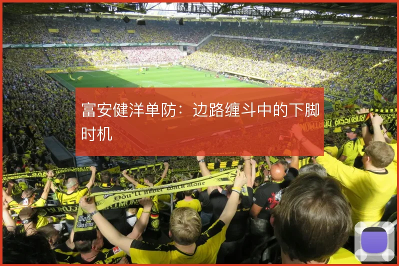 富安健洋单防:边路缠斗中的下脚时机
