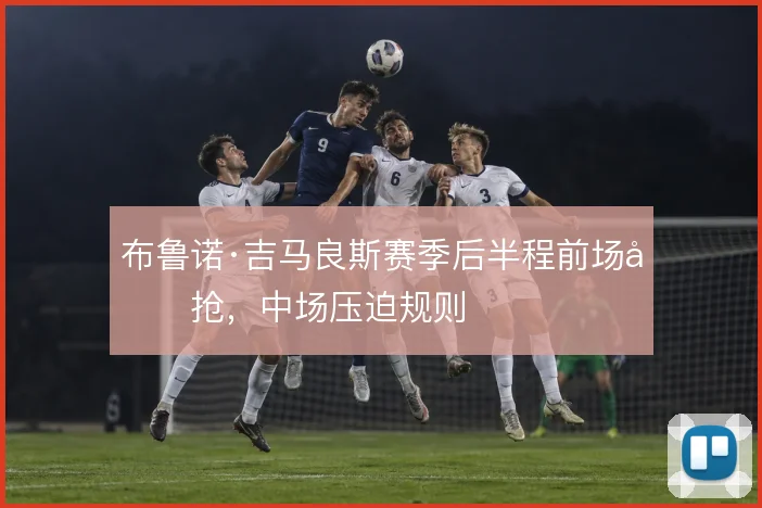 布鲁诺·吉马良斯赛季后半程前场反抢,中场压迫规则