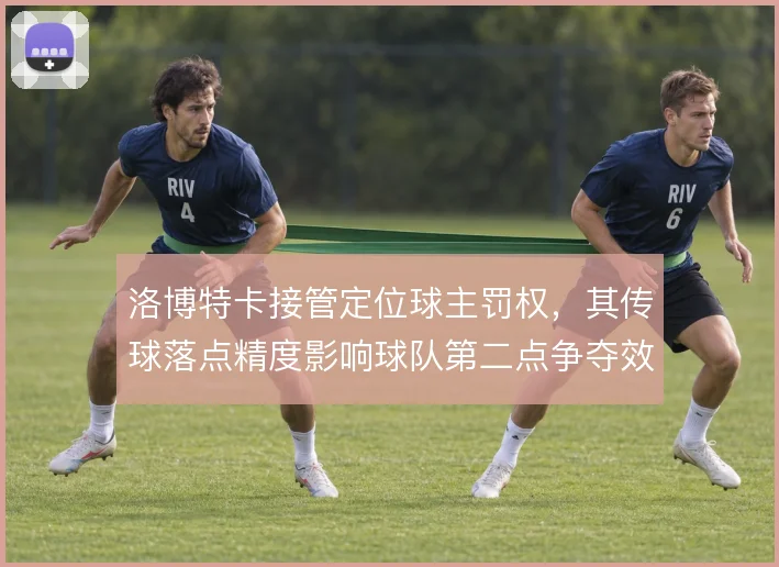 洛博特卡接管定位球主罚权,其传球落点精度影响球队第二点争夺效率