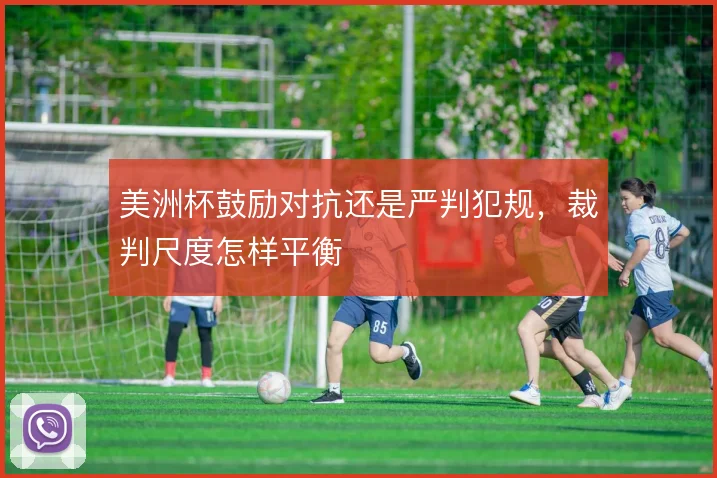 美洲杯鼓励对抗还是严判犯规，裁判尺度怎样平衡