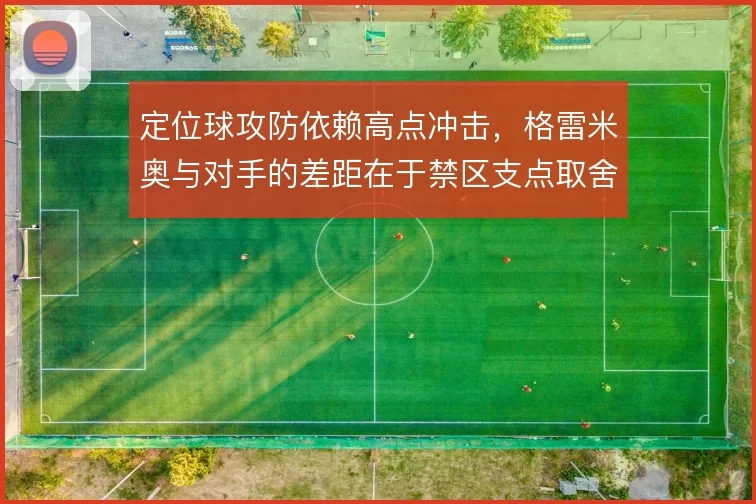 定位球攻防依赖高点冲击，格雷米奥与对手的差距在于禁区支点取舍