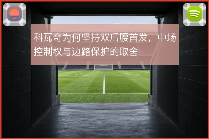 科瓦奇为何坚持双后腰首发,中场控制权与边路保护的取舍