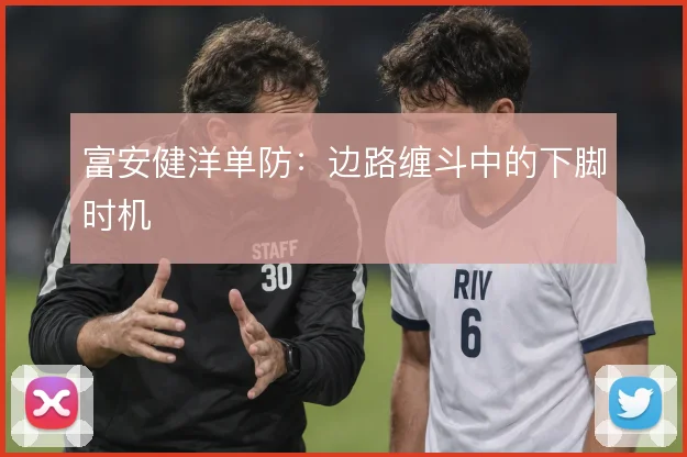 富安健洋单防：边路缠斗中的下脚时机