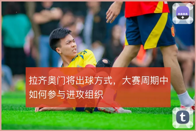 拉齐奥门将出球方式，大赛周期中如何参与进攻组织