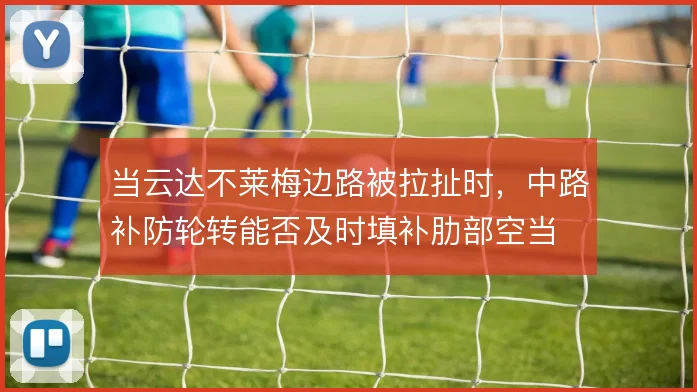 当云达不莱梅边路被拉扯时，中路补防轮转能否及时填补肋部空当
