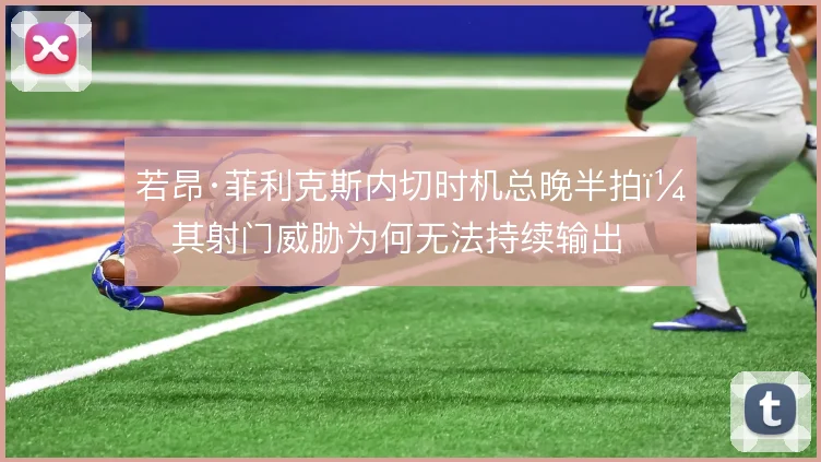 若昂·菲利克斯内切时机总晚半拍，其射门威胁为何无法持续输出