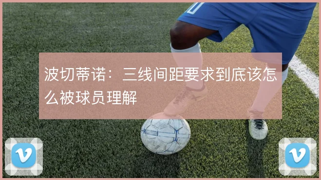 波切蒂诺:三线间距要求到底该怎么被球员理解
