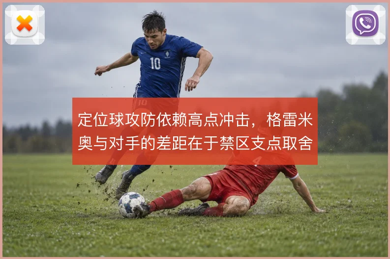 定位球攻防依赖高点冲击,格雷米奥与对手的差距在于禁区支点取舍