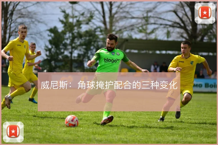 威尼斯:角球掩护配合的三种变化