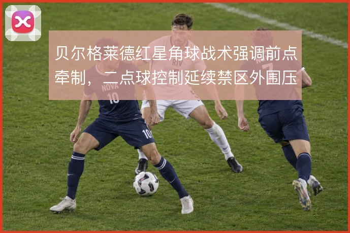 贝尔格莱德红星角球战术强调前点牵制，二点球控制延续禁区外围压力