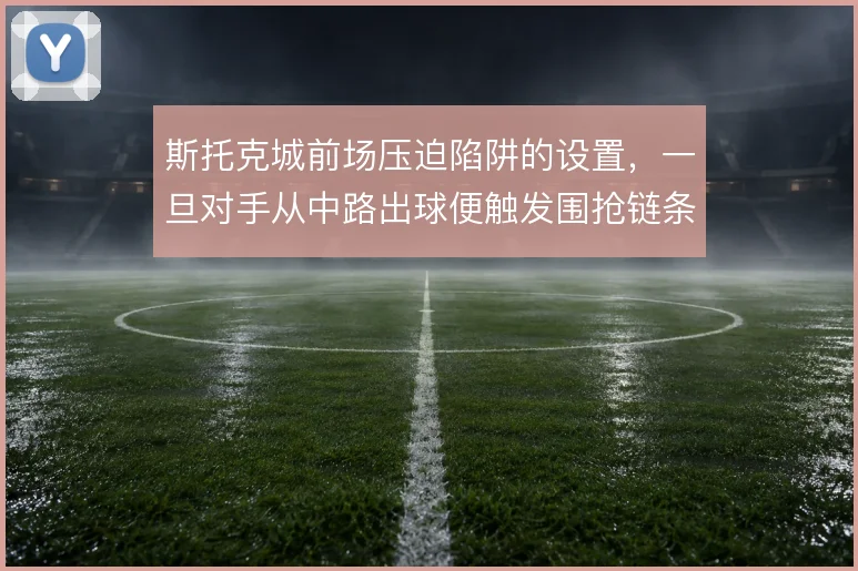 斯托克城前场压迫陷阱的设置,一旦对手从中路出球便触发围抢链条